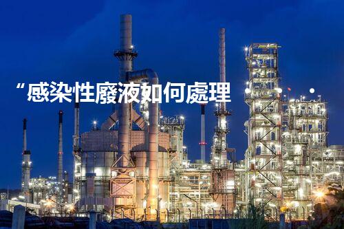“感染性廢液如何處理？環(huán)保專家支招高效消毒新法”
